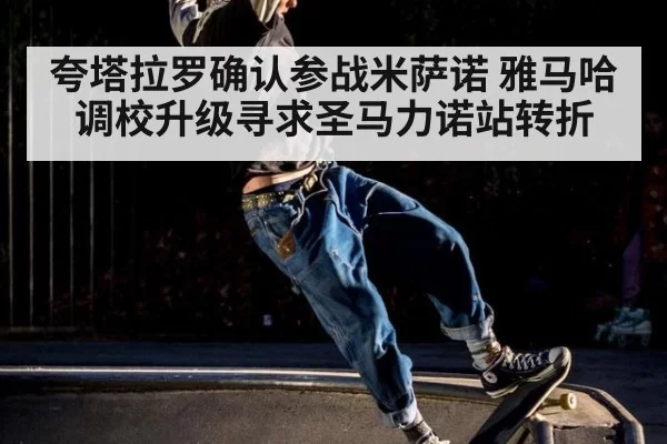 夸塔拉罗确认参战米萨诺 雅马哈调校升级寻求圣马力诺站转折